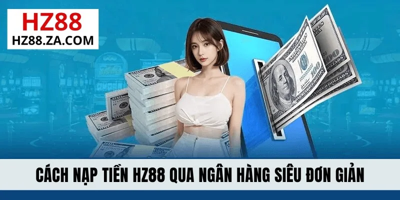 Cách nạp tiền HZ88 qua ngân hàng siêu đơn giản