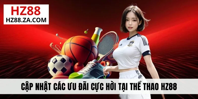 Cập nhật các ưu đãi cực hời tại thể thao HZ88