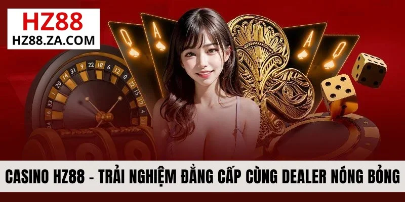 Casino HZ88 - Trải Nghiệm Đẳng Cấp Cùng Dealer Nóng Bỏng