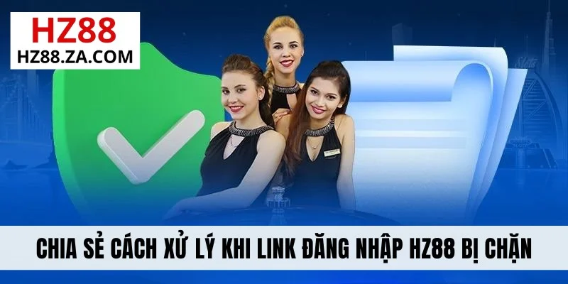 Chia sẻ cách xử lý khi link đăng nhập HZ88 bị chặn