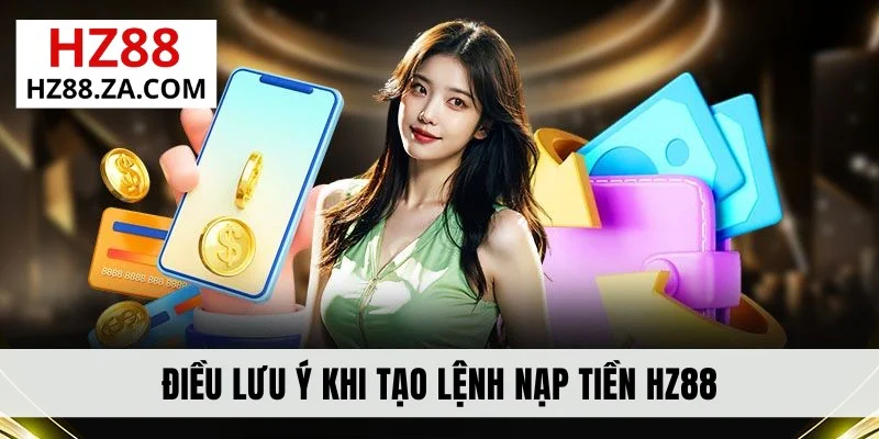 Điều lưu ý khi tạo lệnh nạp tiền HZ88