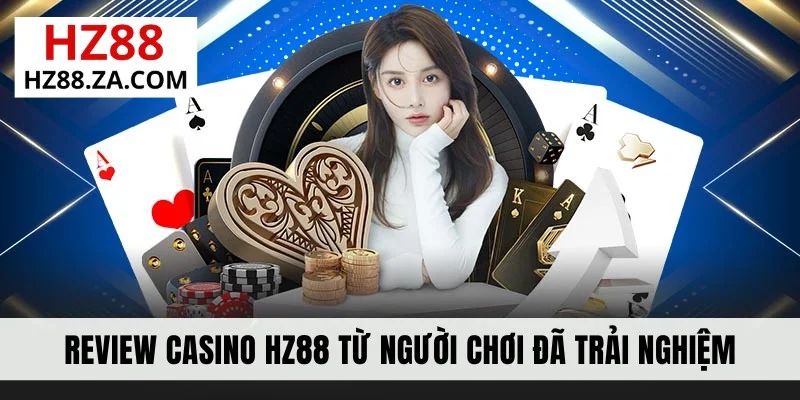 Review casino HZ88 từ người chơi đã trải nghiệm