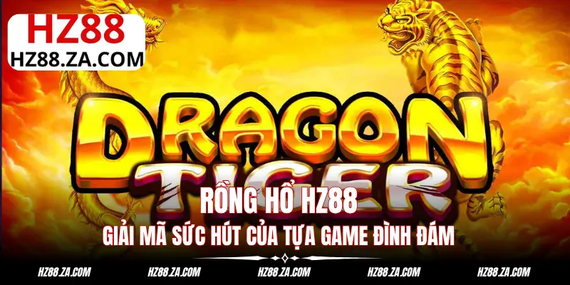 Rồng Hổ HZ88: Giải Mã Sức Hút Của Tựa Game Đình Đám
